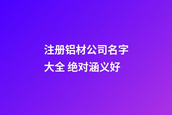 注册铝材公司名字大全 绝对涵义好-第1张-公司起名-玄机派